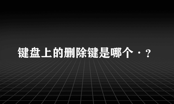 键盘上的删除键是哪个·？