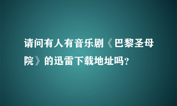 请问有人有音乐剧《巴黎圣母院》的迅雷下载地址吗？