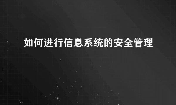 如何进行信息系统的安全管理