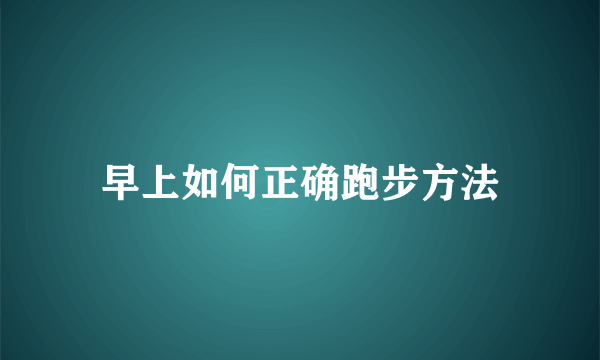 早上如何正确跑步方法