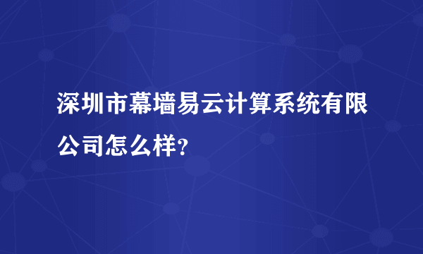 深圳市幕墙易云计算系统有限公司怎么样？