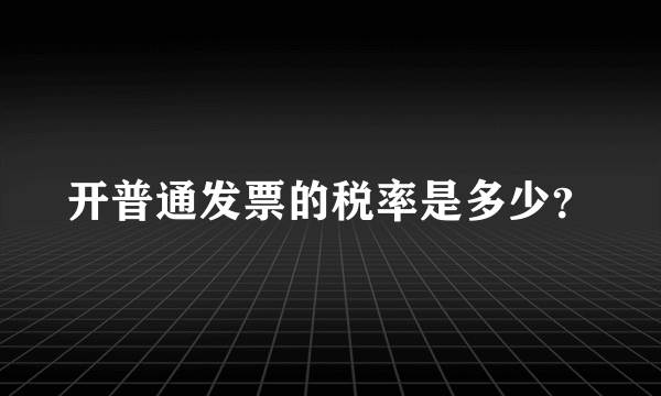 开普通发票的税率是多少？