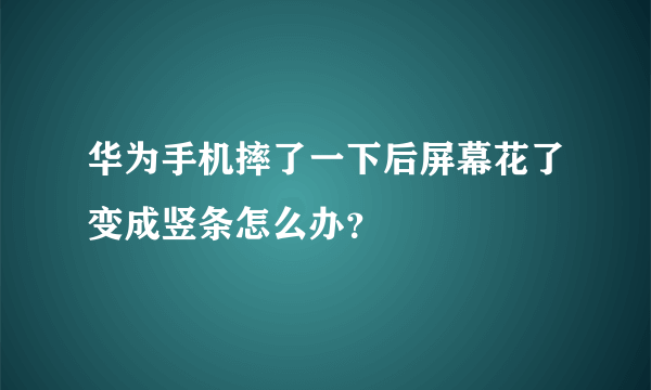 华为手机摔了一下后屏幕花了变成竖条怎么办？