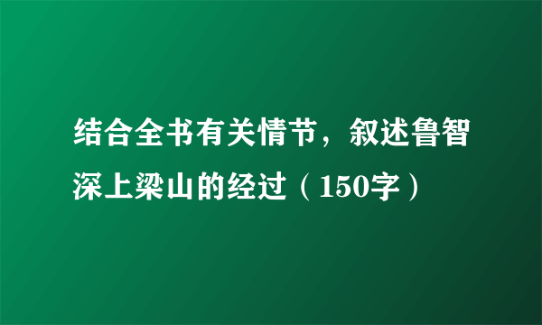 结合全书有关情节，叙述鲁智深上梁山的经过（150字）