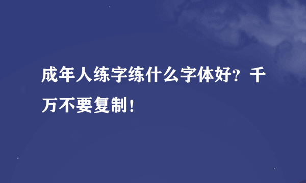 成年人练字练什么字体好？千万不要复制！