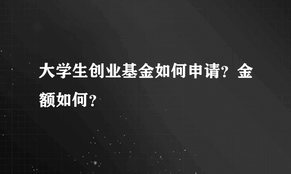 大学生创业基金如何申请？金额如何？