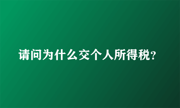 请问为什么交个人所得税？