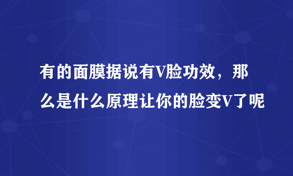 有的面膜据说有V脸功效，那么是什么原理让你的脸变V了呢