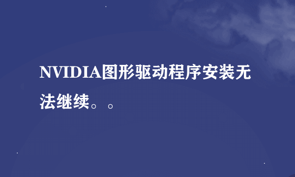 NVIDIA图形驱动程序安装无法继续。。