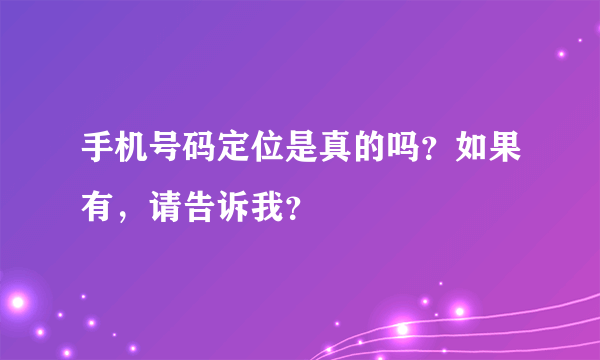 手机号码定位是真的吗？如果有，请告诉我？