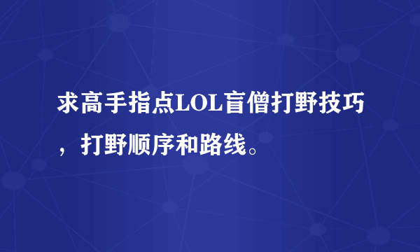 求高手指点LOL盲僧打野技巧，打野顺序和路线。