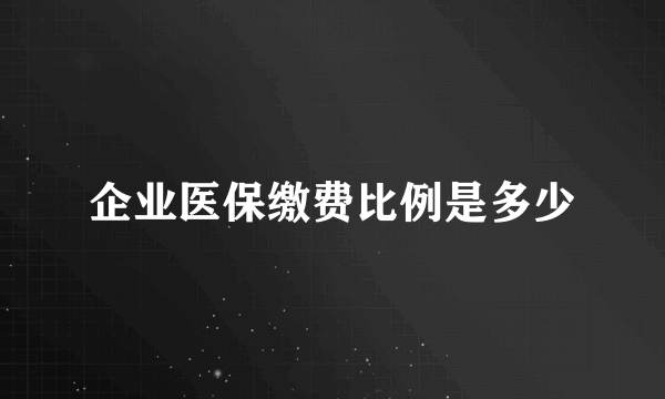 企业医保缴费比例是多少