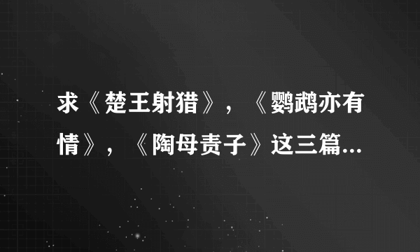 求《楚王射猎》，《鹦鹉亦有情》，《陶母责子》这三篇文言文的译文