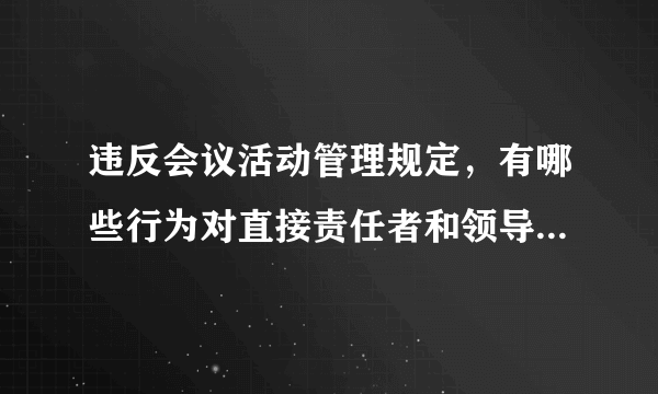 违反会议活动管理规定，有哪些行为对直接责任者和领导责任者给予党纪处分？