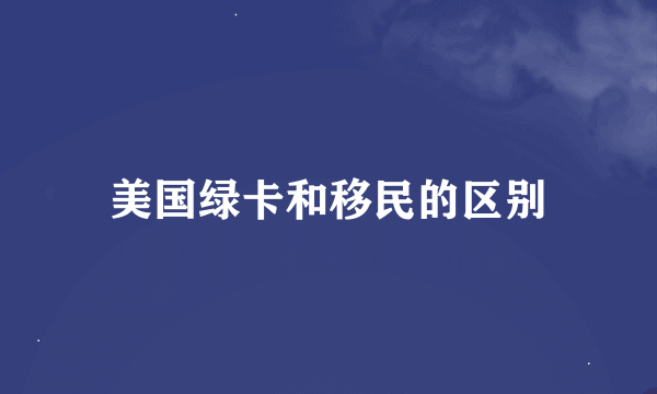 美国绿卡和移民的区别