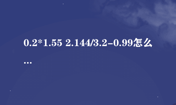 0.2*1.55 2.144/3.2-0.99怎么简便计算过程