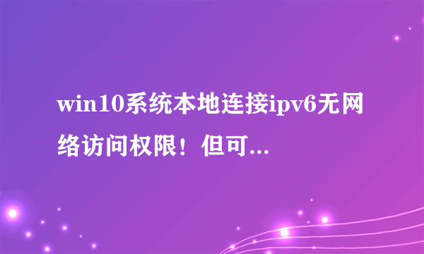 win10系统本地连接ipv6无网络访问权限！但可以上网，不过网速慢！