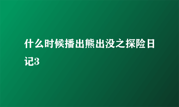 什么时候播出熊出没之探险日记3