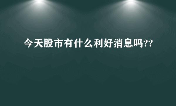 今天股市有什么利好消息吗??