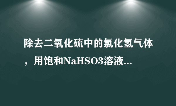 除去二氧化硫中的氯化氢气体，用饱和NaHSO3溶液,那可以用NaHSO4溶液吗