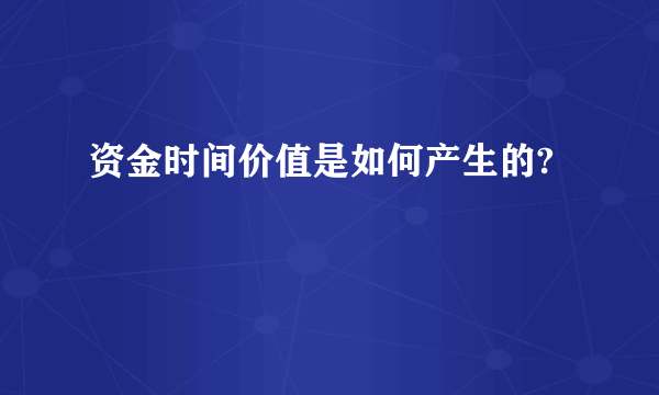 资金时间价值是如何产生的?