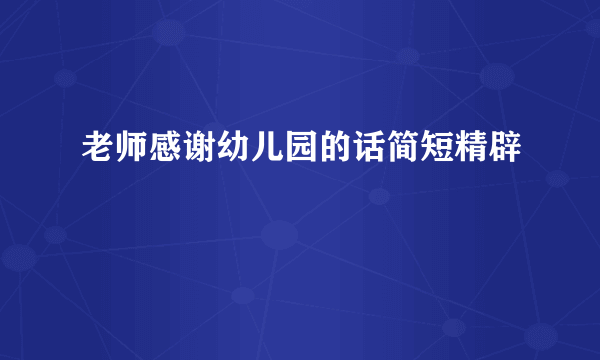 老师感谢幼儿园的话简短精辟