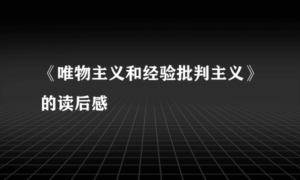 《唯物主义和经验批判主义》的读后感