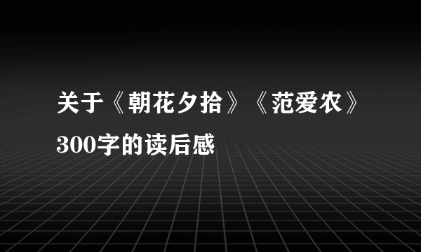 关于《朝花夕拾》《范爱农》300字的读后感