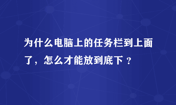 为什么电脑上的任务栏到上面了，怎么才能放到底下 ？