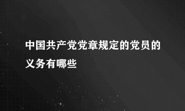 中国共产党党章规定的党员的义务有哪些