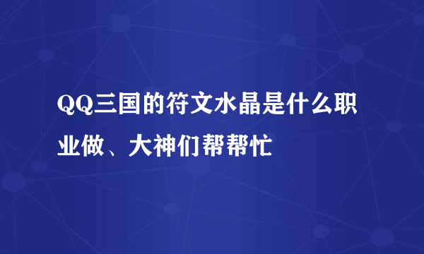 QQ三国的符文水晶是什么职业做、大神们帮帮忙