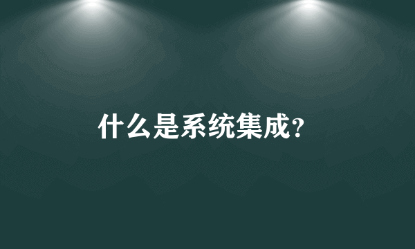 什么是系统集成？