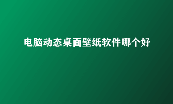 电脑动态桌面壁纸软件哪个好