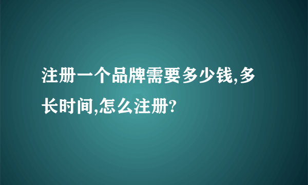 注册一个品牌需要多少钱,多长时间,怎么注册?