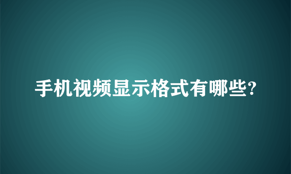 手机视频显示格式有哪些?