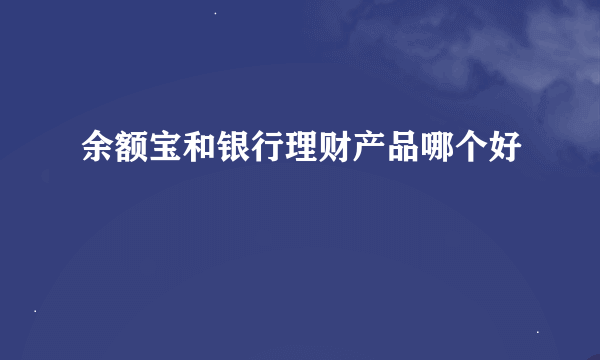 余额宝和银行理财产品哪个好