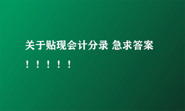 关于贴现会计分录 急求答案！！！！！