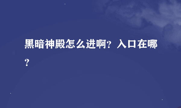 黑暗神殿怎么进啊？入口在哪？