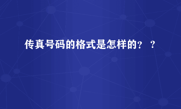 传真号码的格式是怎样的？ ?