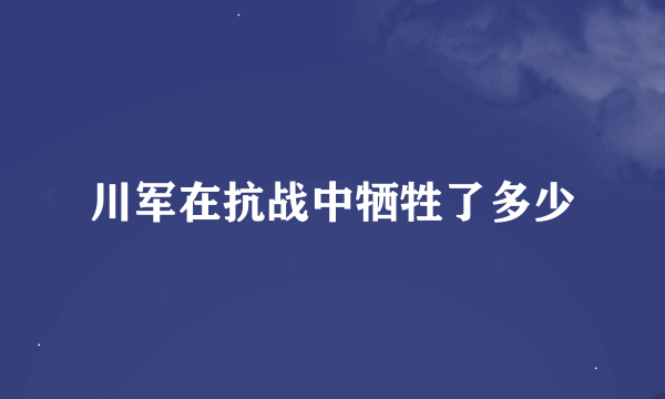 川军在抗战中牺牲了多少