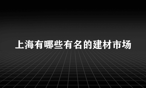 上海有哪些有名的建材市场