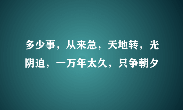 多少事，从来急，天地转，光阴迫，一万年太久，只争朝夕