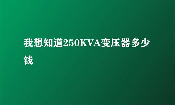 我想知道250KVA变压器多少钱