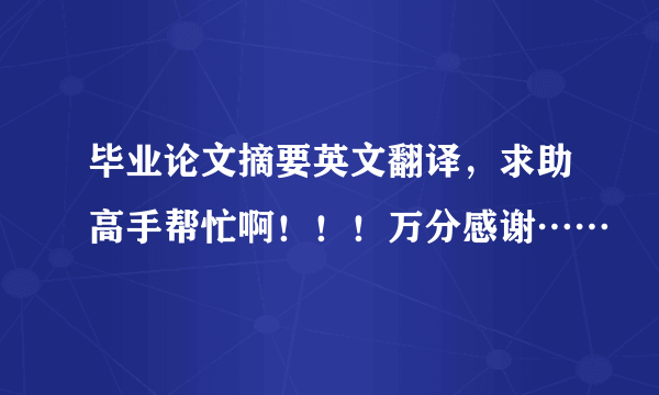 毕业论文摘要英文翻译，求助高手帮忙啊！！！万分感谢……