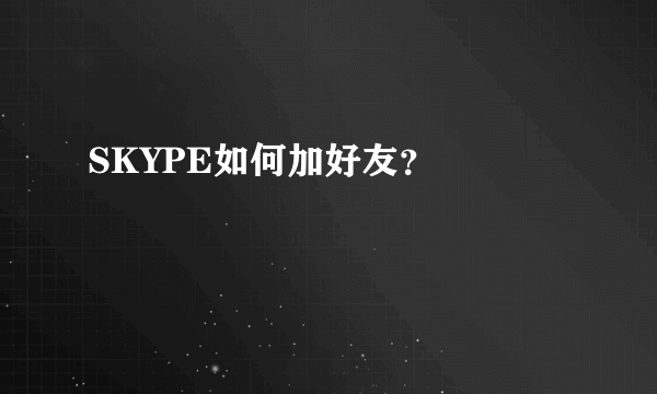 SKYPE如何加好友？     