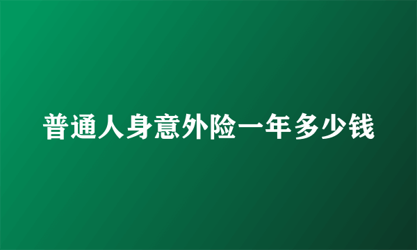 普通人身意外险一年多少钱