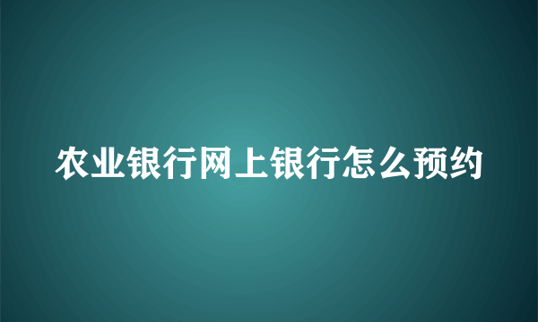 农业银行网上银行怎么预约