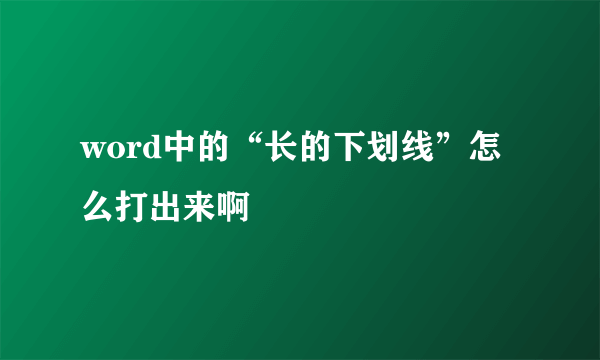 word中的“长的下划线”怎么打出来啊