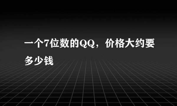 一个7位数的QQ，价格大约要多少钱