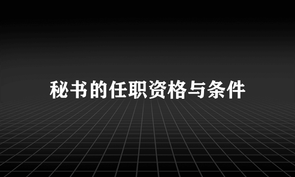 秘书的任职资格与条件